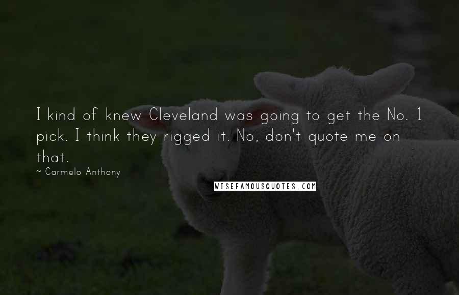 Carmelo Anthony Quotes: I kind of knew Cleveland was going to get the No. 1 pick. I think they rigged it. No, don't quote me on that.