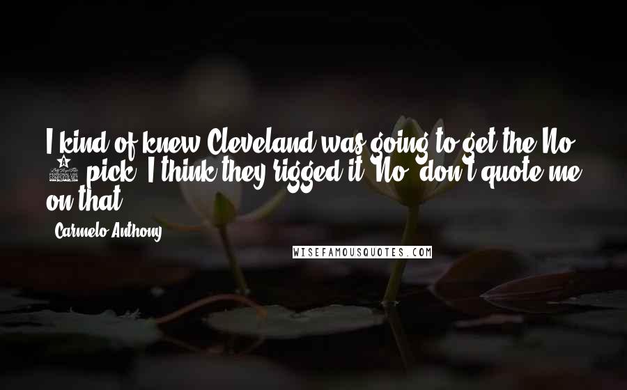 Carmelo Anthony Quotes: I kind of knew Cleveland was going to get the No. 1 pick. I think they rigged it. No, don't quote me on that.