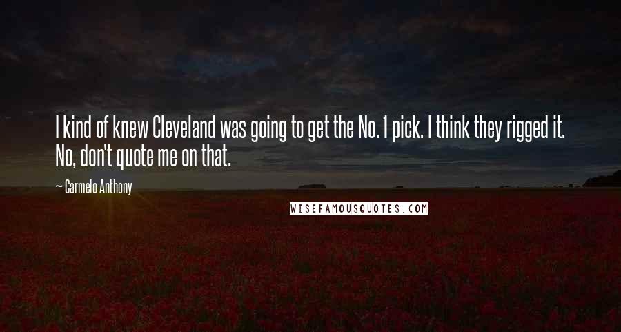 Carmelo Anthony Quotes: I kind of knew Cleveland was going to get the No. 1 pick. I think they rigged it. No, don't quote me on that.