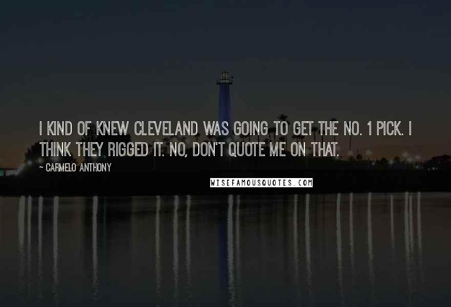 Carmelo Anthony Quotes: I kind of knew Cleveland was going to get the No. 1 pick. I think they rigged it. No, don't quote me on that.