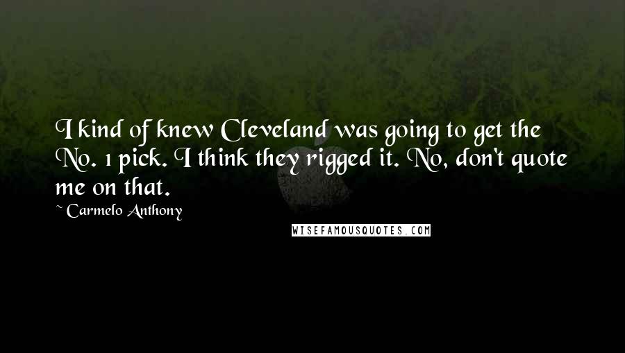 Carmelo Anthony Quotes: I kind of knew Cleveland was going to get the No. 1 pick. I think they rigged it. No, don't quote me on that.