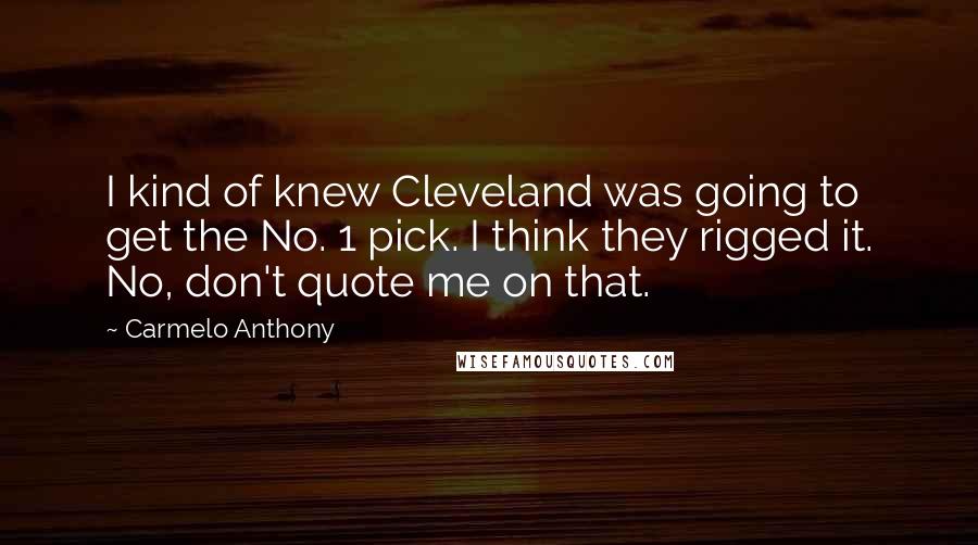 Carmelo Anthony Quotes: I kind of knew Cleveland was going to get the No. 1 pick. I think they rigged it. No, don't quote me on that.