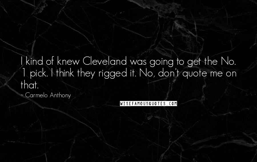 Carmelo Anthony Quotes: I kind of knew Cleveland was going to get the No. 1 pick. I think they rigged it. No, don't quote me on that.