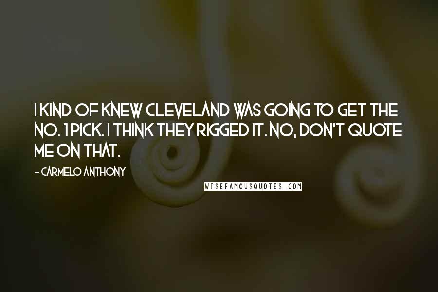 Carmelo Anthony Quotes: I kind of knew Cleveland was going to get the No. 1 pick. I think they rigged it. No, don't quote me on that.