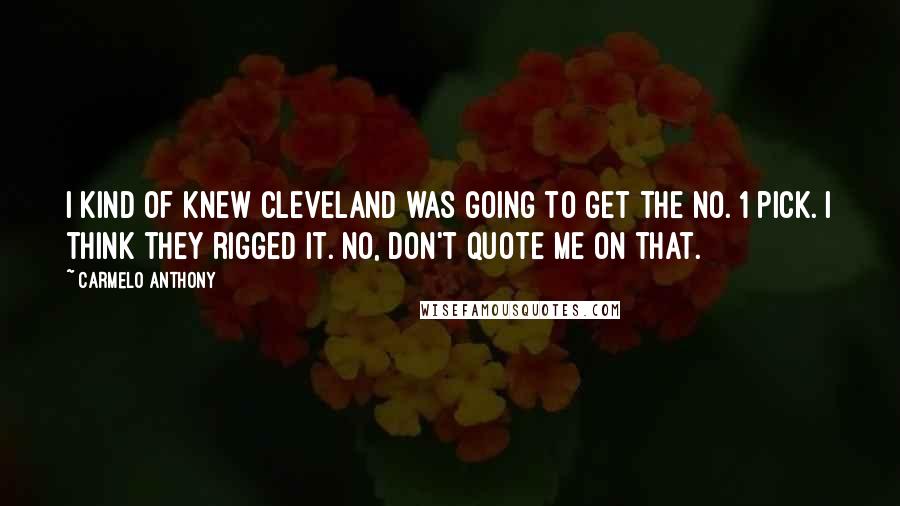 Carmelo Anthony Quotes: I kind of knew Cleveland was going to get the No. 1 pick. I think they rigged it. No, don't quote me on that.