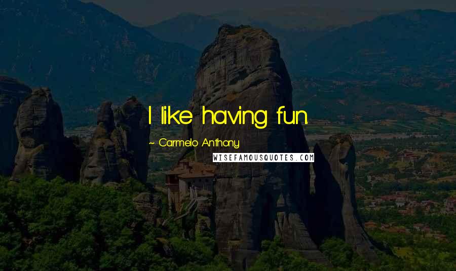 Carmelo Anthony Quotes: I like having fun.