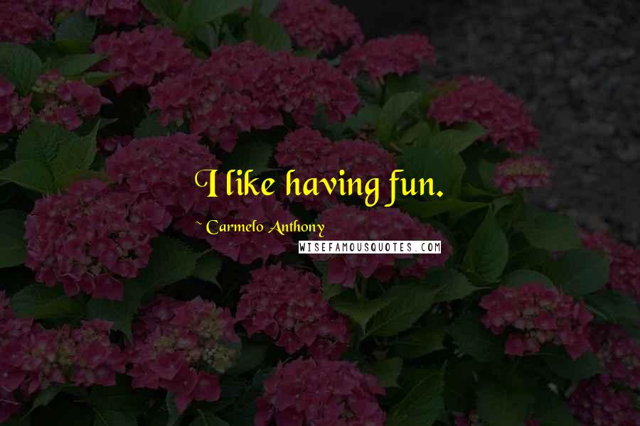 Carmelo Anthony Quotes: I like having fun.