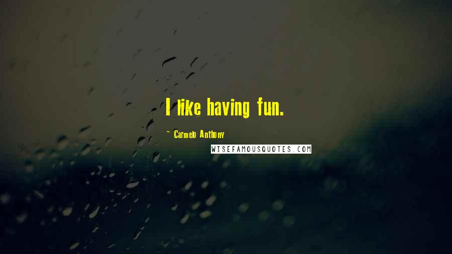 Carmelo Anthony Quotes: I like having fun.