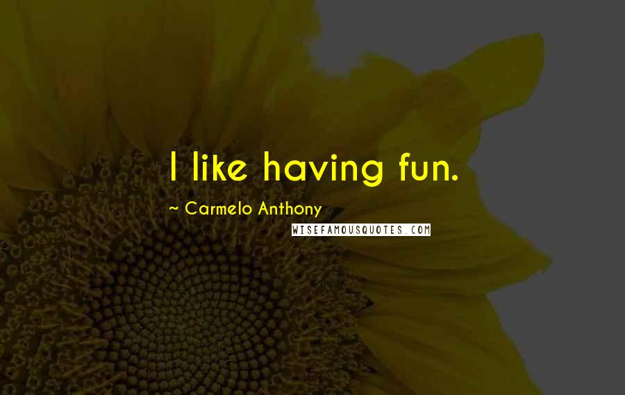 Carmelo Anthony Quotes: I like having fun.