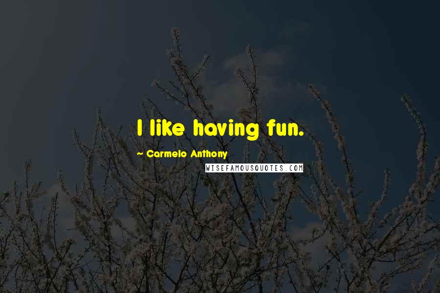 Carmelo Anthony Quotes: I like having fun.