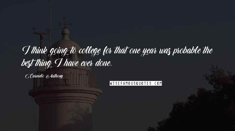 Carmelo Anthony Quotes: I think going to college for that one year was probable the best thing I have ever done.