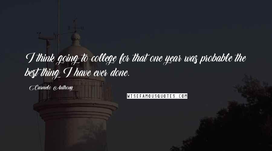 Carmelo Anthony Quotes: I think going to college for that one year was probable the best thing I have ever done.