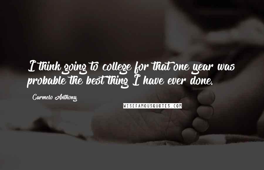 Carmelo Anthony Quotes: I think going to college for that one year was probable the best thing I have ever done.