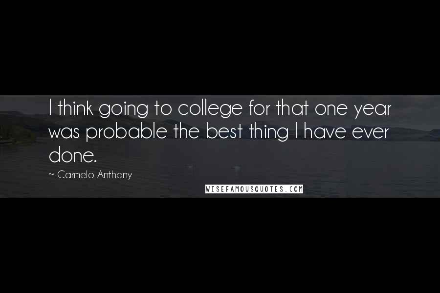 Carmelo Anthony Quotes: I think going to college for that one year was probable the best thing I have ever done.