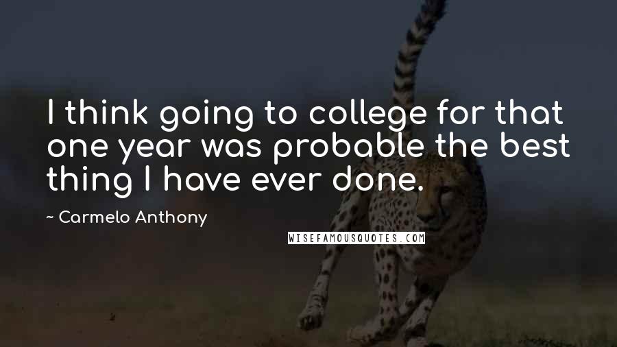 Carmelo Anthony Quotes: I think going to college for that one year was probable the best thing I have ever done.