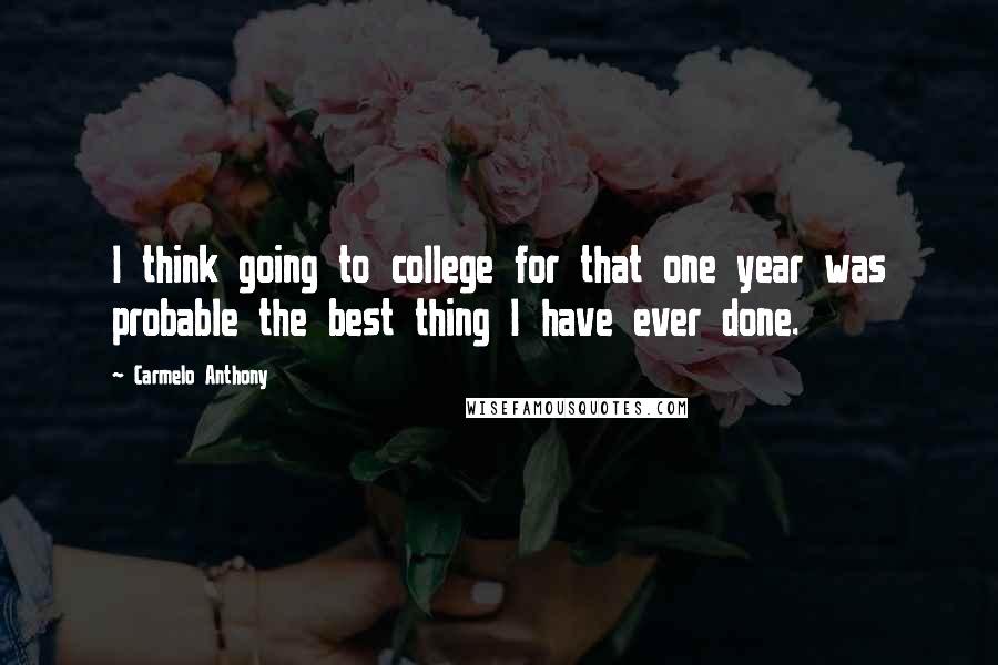 Carmelo Anthony Quotes: I think going to college for that one year was probable the best thing I have ever done.