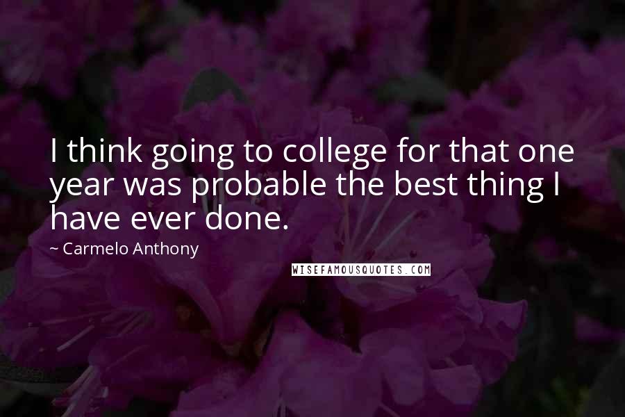 Carmelo Anthony Quotes: I think going to college for that one year was probable the best thing I have ever done.