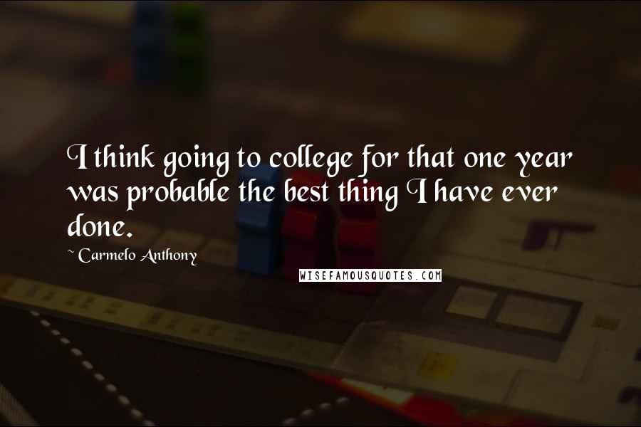 Carmelo Anthony Quotes: I think going to college for that one year was probable the best thing I have ever done.