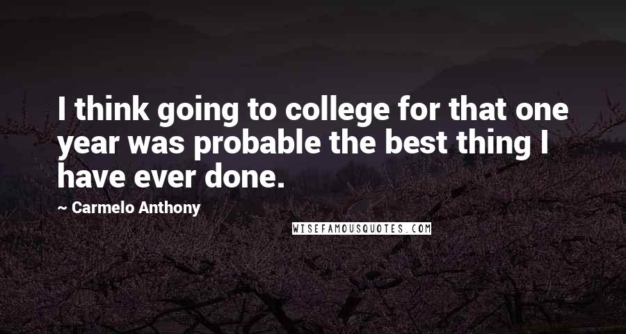 Carmelo Anthony Quotes: I think going to college for that one year was probable the best thing I have ever done.