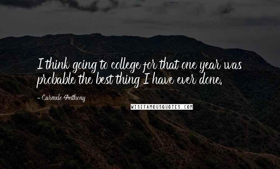 Carmelo Anthony Quotes: I think going to college for that one year was probable the best thing I have ever done.