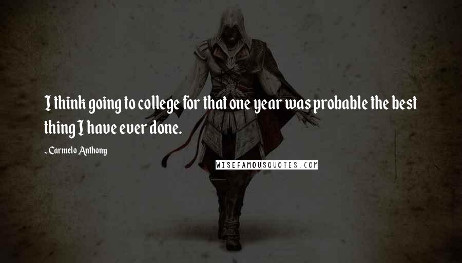 Carmelo Anthony Quotes: I think going to college for that one year was probable the best thing I have ever done.