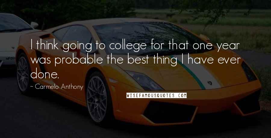 Carmelo Anthony Quotes: I think going to college for that one year was probable the best thing I have ever done.