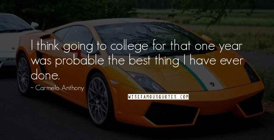 Carmelo Anthony Quotes: I think going to college for that one year was probable the best thing I have ever done.