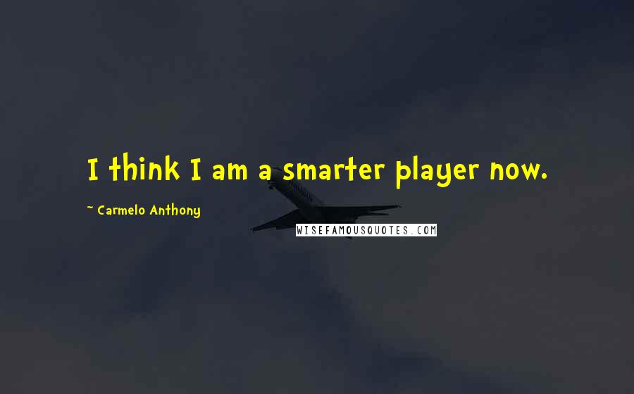 Carmelo Anthony Quotes: I think I am a smarter player now.