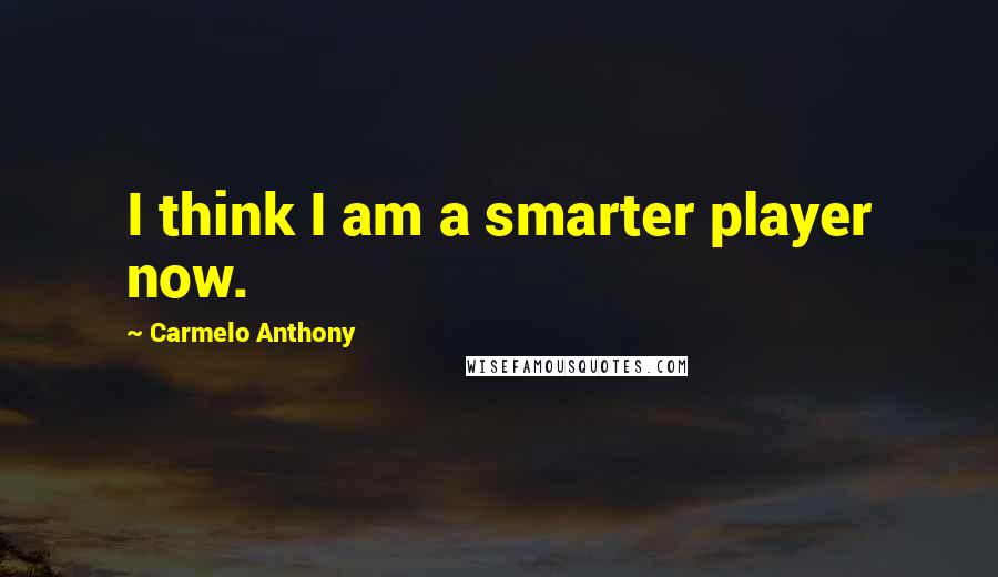 Carmelo Anthony Quotes: I think I am a smarter player now.