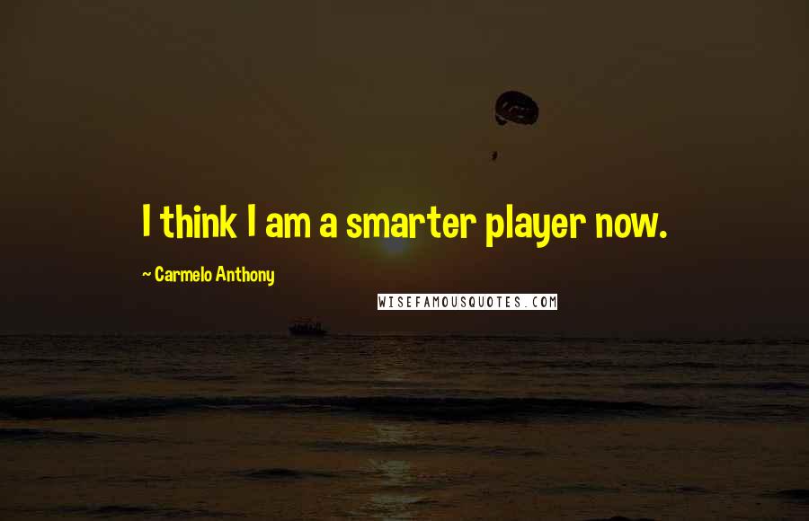 Carmelo Anthony Quotes: I think I am a smarter player now.