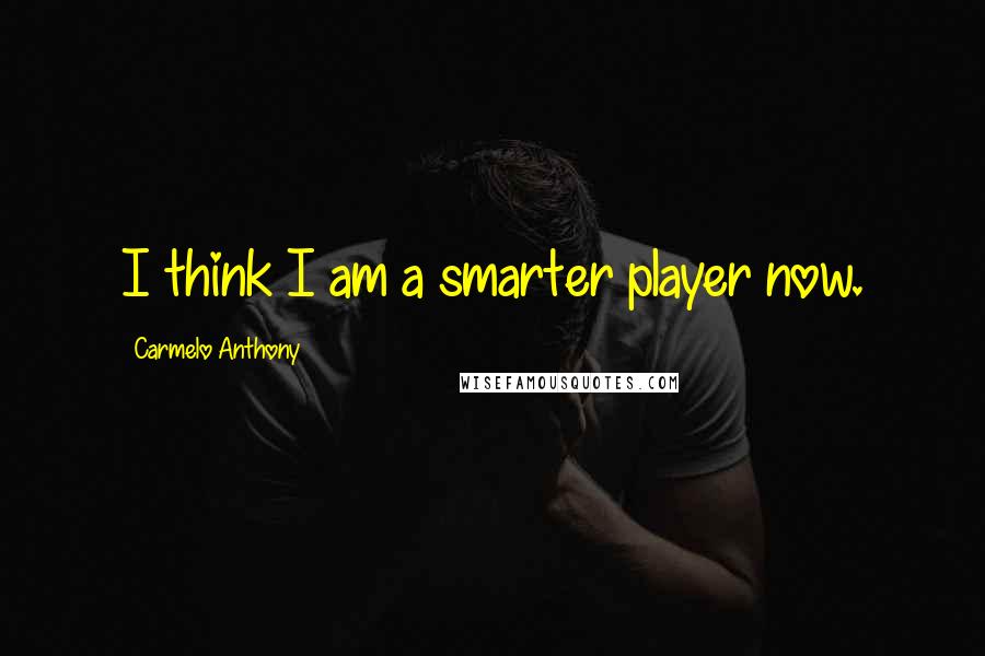 Carmelo Anthony Quotes: I think I am a smarter player now.