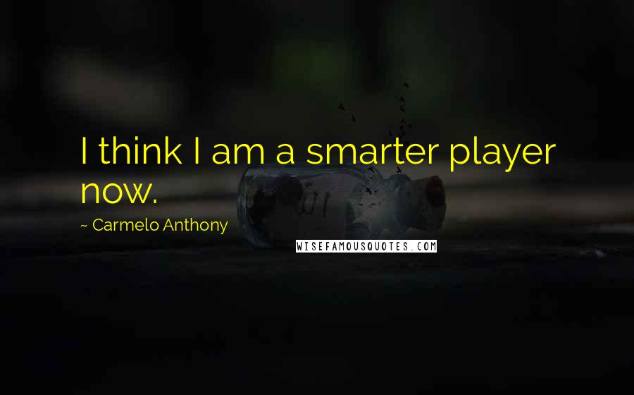 Carmelo Anthony Quotes: I think I am a smarter player now.