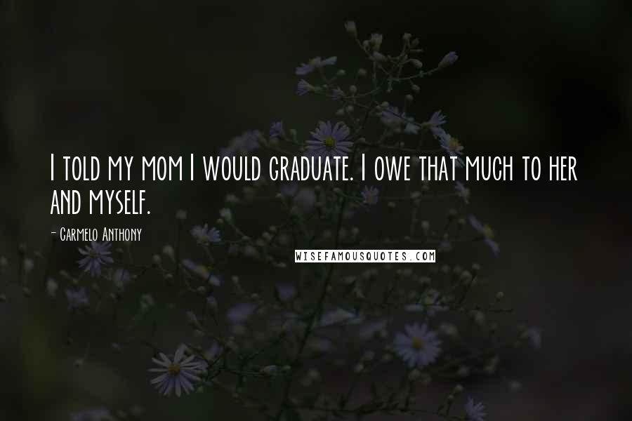 Carmelo Anthony Quotes: I told my mom I would graduate. I owe that much to her and myself.