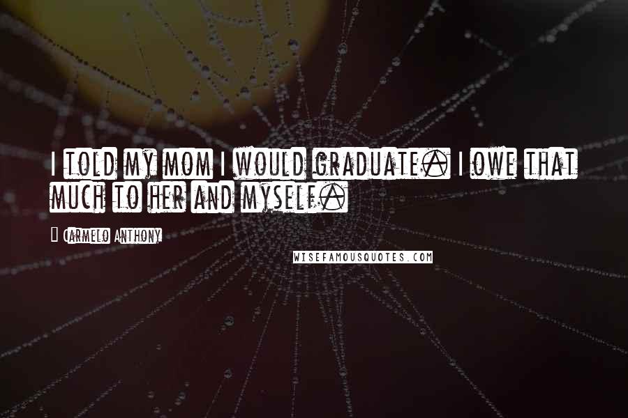 Carmelo Anthony Quotes: I told my mom I would graduate. I owe that much to her and myself.