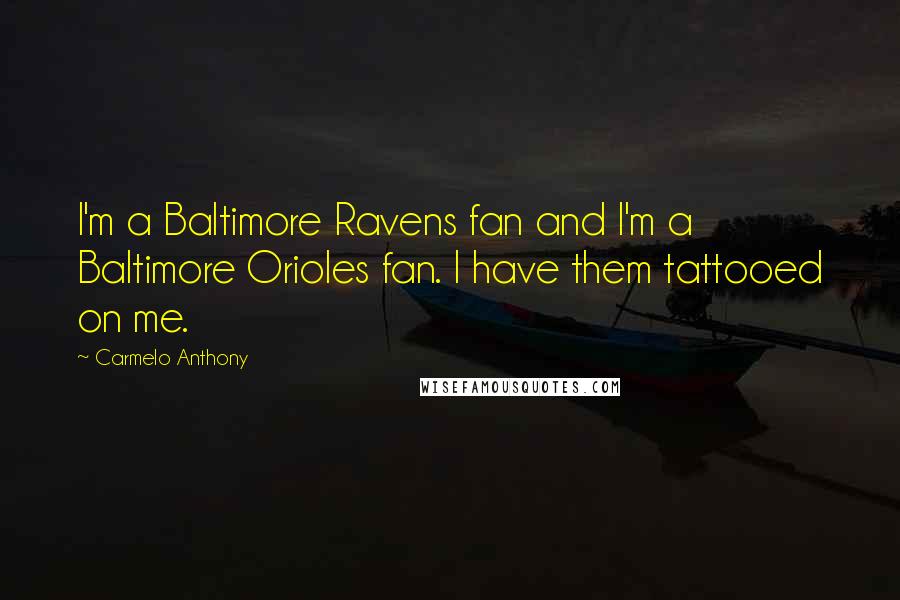 Carmelo Anthony Quotes: I'm a Baltimore Ravens fan and I'm a Baltimore Orioles fan. I have them tattooed on me.