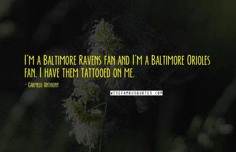 Carmelo Anthony Quotes: I'm a Baltimore Ravens fan and I'm a Baltimore Orioles fan. I have them tattooed on me.