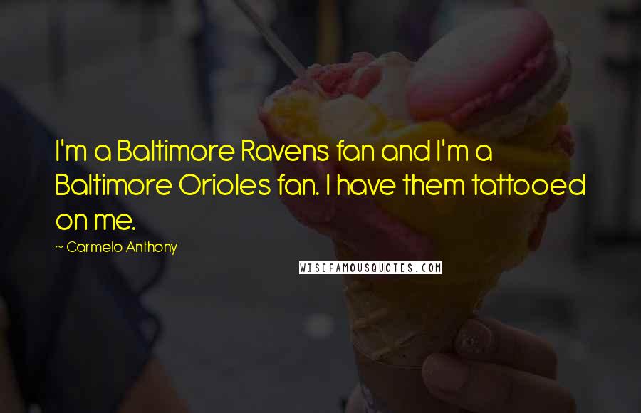 Carmelo Anthony Quotes: I'm a Baltimore Ravens fan and I'm a Baltimore Orioles fan. I have them tattooed on me.