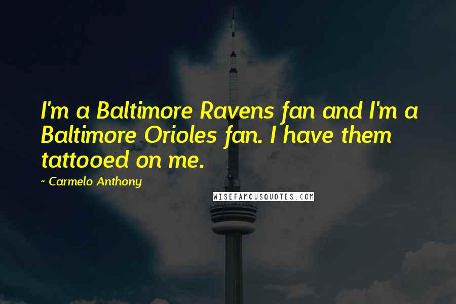 Carmelo Anthony Quotes: I'm a Baltimore Ravens fan and I'm a Baltimore Orioles fan. I have them tattooed on me.