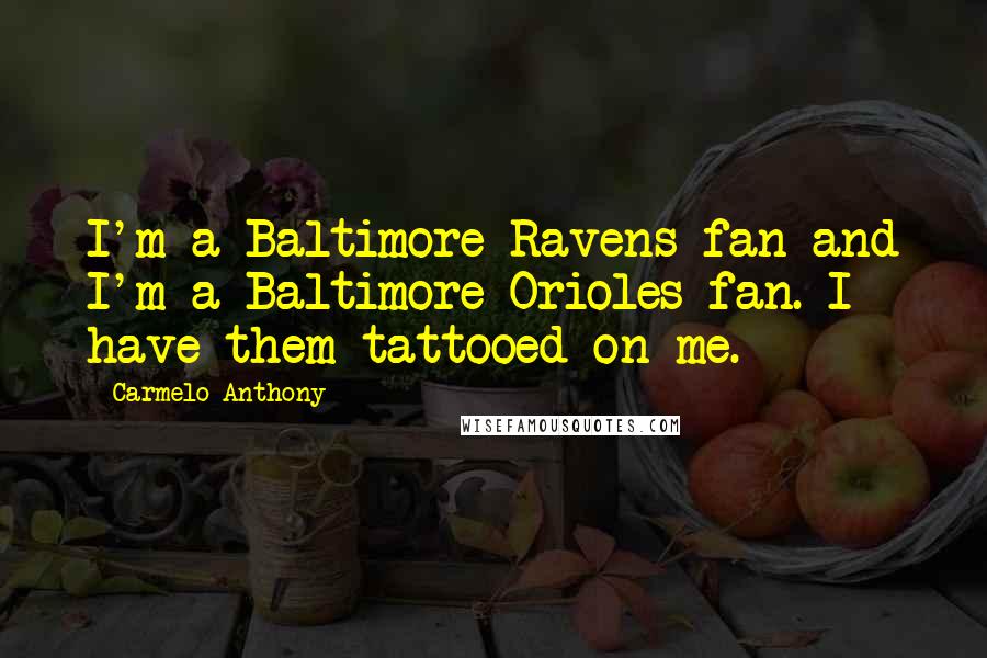 Carmelo Anthony Quotes: I'm a Baltimore Ravens fan and I'm a Baltimore Orioles fan. I have them tattooed on me.