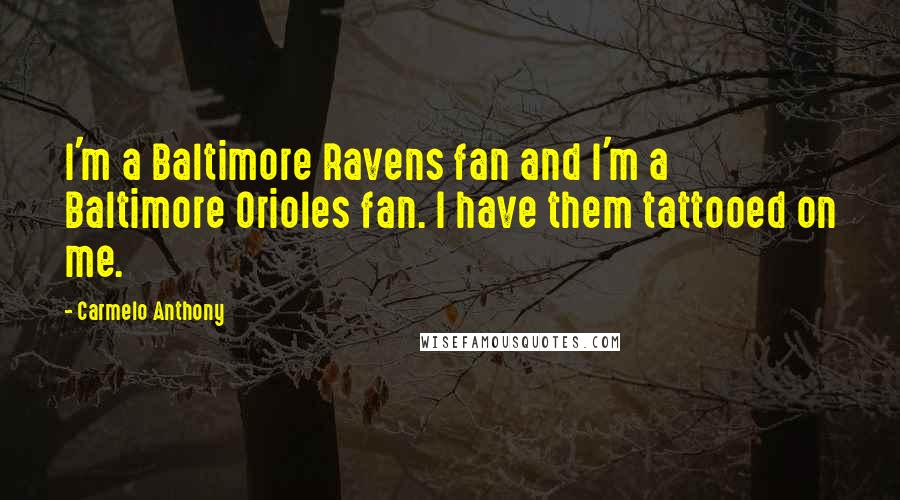 Carmelo Anthony Quotes: I'm a Baltimore Ravens fan and I'm a Baltimore Orioles fan. I have them tattooed on me.