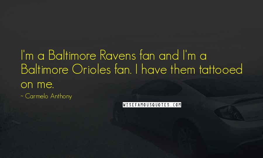 Carmelo Anthony Quotes: I'm a Baltimore Ravens fan and I'm a Baltimore Orioles fan. I have them tattooed on me.