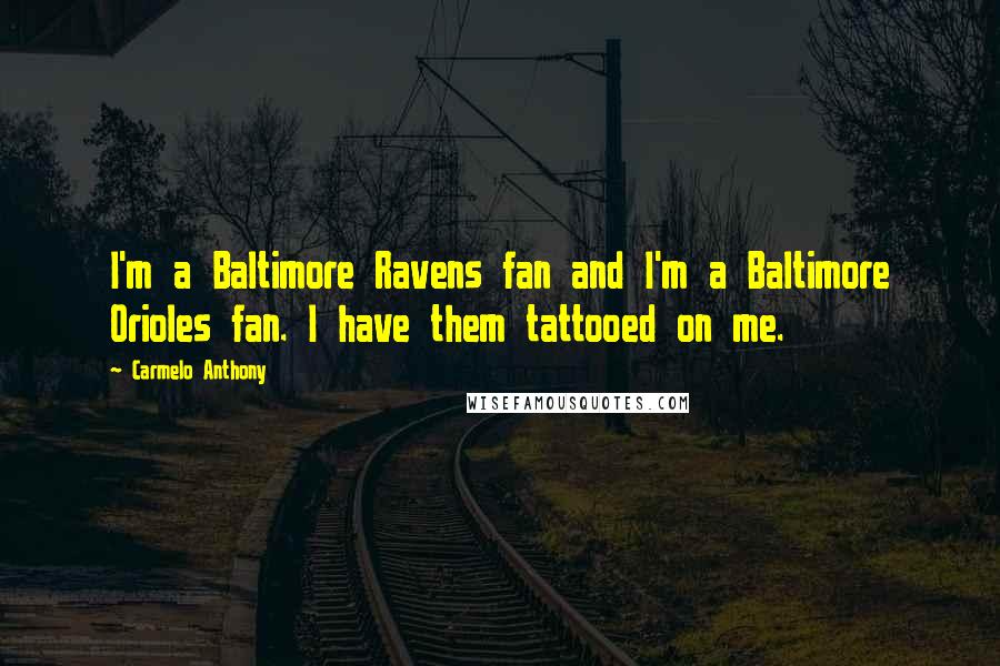 Carmelo Anthony Quotes: I'm a Baltimore Ravens fan and I'm a Baltimore Orioles fan. I have them tattooed on me.