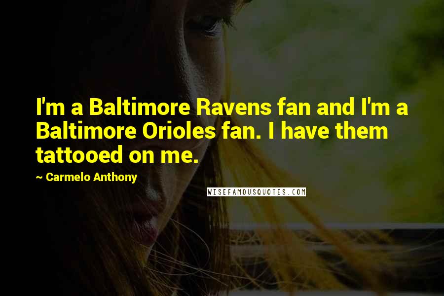 Carmelo Anthony Quotes: I'm a Baltimore Ravens fan and I'm a Baltimore Orioles fan. I have them tattooed on me.