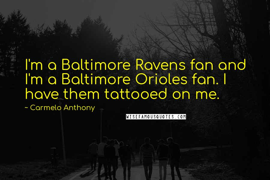 Carmelo Anthony Quotes: I'm a Baltimore Ravens fan and I'm a Baltimore Orioles fan. I have them tattooed on me.