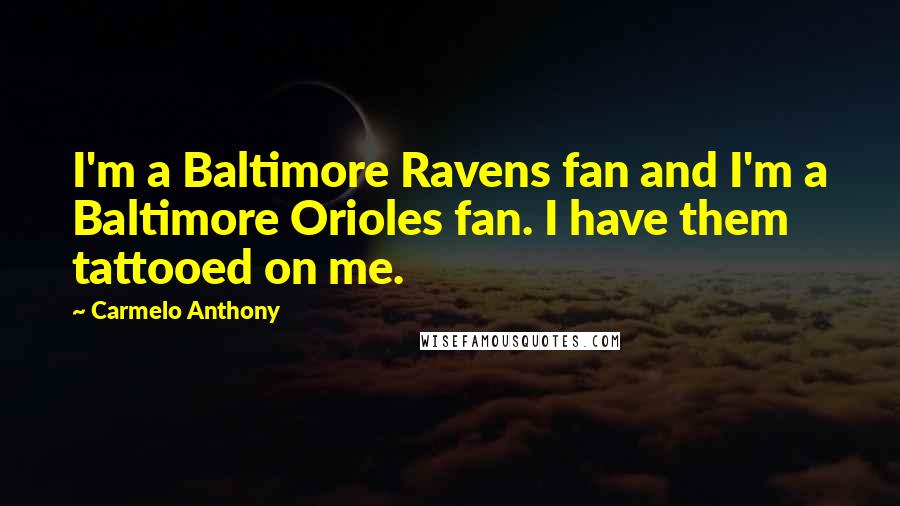 Carmelo Anthony Quotes: I'm a Baltimore Ravens fan and I'm a Baltimore Orioles fan. I have them tattooed on me.