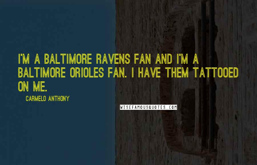 Carmelo Anthony Quotes: I'm a Baltimore Ravens fan and I'm a Baltimore Orioles fan. I have them tattooed on me.