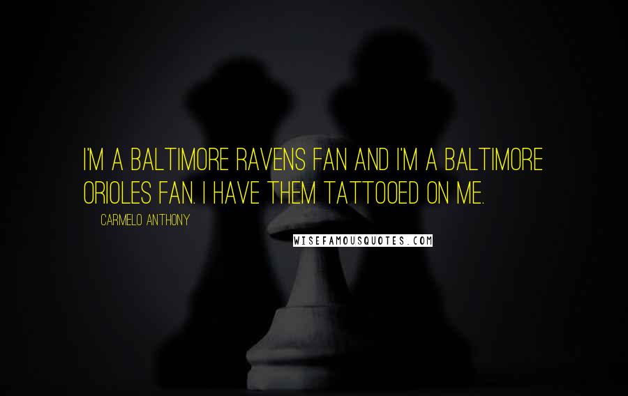 Carmelo Anthony Quotes: I'm a Baltimore Ravens fan and I'm a Baltimore Orioles fan. I have them tattooed on me.