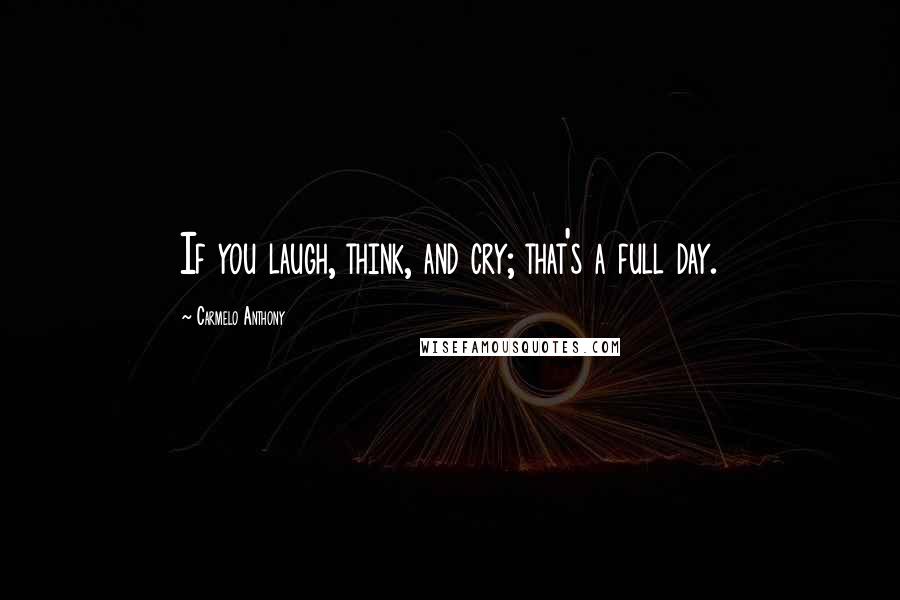 Carmelo Anthony Quotes: If you laugh, think, and cry; that's a full day.