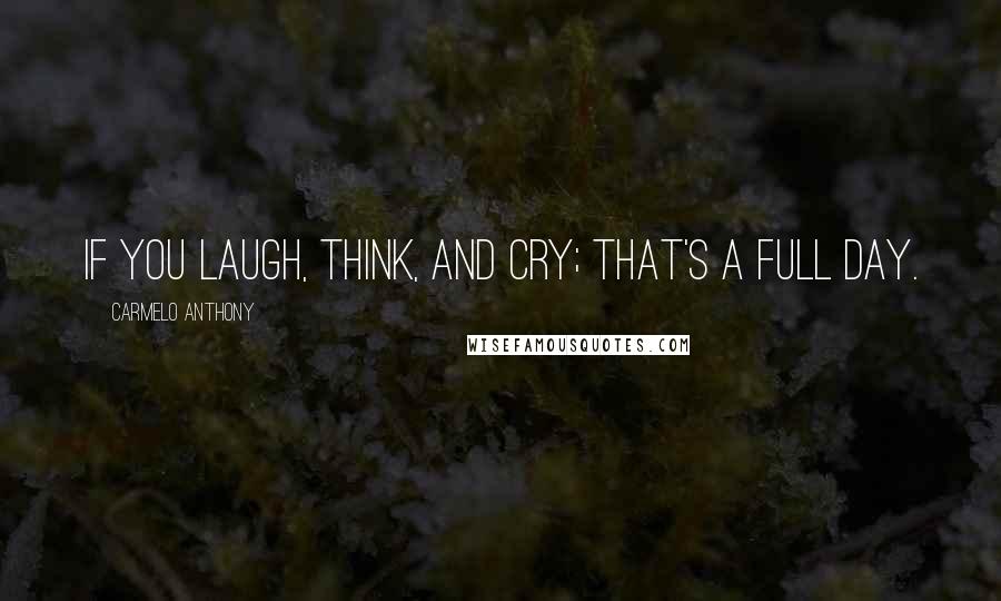 Carmelo Anthony Quotes: If you laugh, think, and cry; that's a full day.