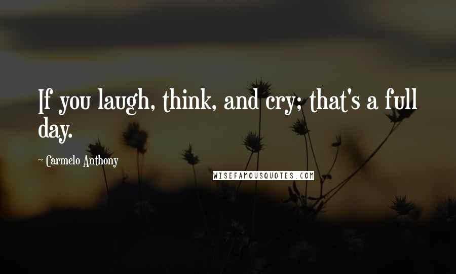 Carmelo Anthony Quotes: If you laugh, think, and cry; that's a full day.